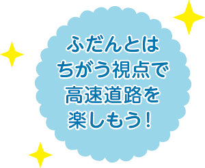 ふだんとはちがう視点で高速道路を楽しもう！